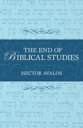 The End of Biblical Studies by Hector Avalos 9781591025368