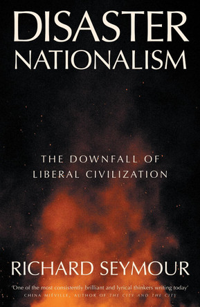 Disaster Nationalism: The Downfall of Liberal Civilization by Richard Seymour 9781804294260