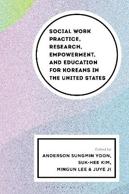 Social Work Practice, Research, Empowerment, and Education for Koreans in the United States Anderson Sungmin Yoon 9781666960709