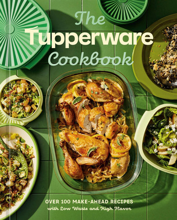 The Tupperware Cookbook: Over 100 Make-Ahead Recipes with Low Waste and High Flavor Tupperware 9780593837443