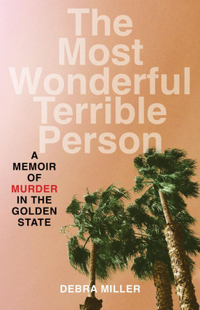 The Most Wonderful Terrible Person: A Memoir of Murder in the Golden State Debra Miller 9798896361022
