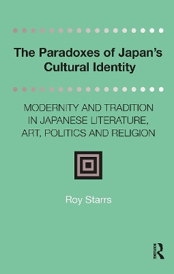 The Paradoxes of Japan's Cultural Identity: Modernity and Tradition in Japanese Literature, Art, Politics and Religion Roy Starrs 9781041188636