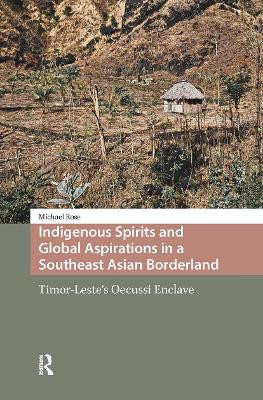 Indigenous Spirits and Global Aspirations in a Southeast Asian Borderland: Timor-Leste's Oecussi Enclave Michael Rose 9781041181392