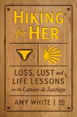 Hiking for Her: Loss, Lust and Life Lessons on the Camino de Santiago Amy White 9781915606686