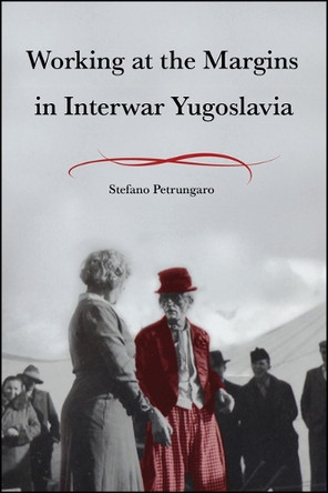 Working at the Margins in Interwar Yugoslavia Stefano Petrungaro 9781626711679