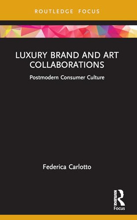 Luxury Brand and Art Collaborations: Postmodern Consumer Culture by Federica Carlotto 9781032227719