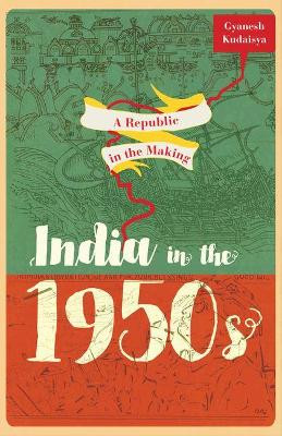 A Republic in the Making: India in the 1950s by Gyanesh Kudaisya 9780198098553
