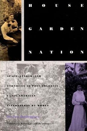 House/Garden/Nation: Space, Gender, and Ethnicity in Post-Colonial Latin American Literatures by Women by Iliana Yamileth Rodriguez 9780822314653