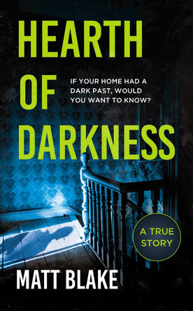 Hearth of Darkness: If your home had a dark past, would you want to know? A true story by Matt Blake 9781783969159