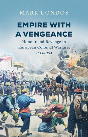 Empire with a Vengeance: Honour and Revenge in European Colonial Warfare, 1815–1914 Mark Condos 9781805265832