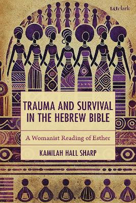 Trauma and Survival in the Hebrew Bible: A Womanist Reading of Esther Kamilah Hall Sharp 9781666971453