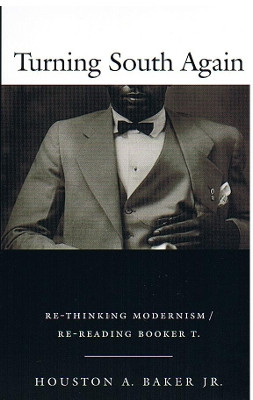 Turning South Again: Re-Thinking Modernism/Re-Reading Booker T. by Houston A. Baker 9780822326953