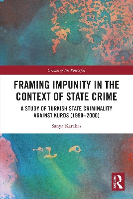 Framing Impunity in the Context of State Crime: A Study of Turkish State Criminality Against Kurds (1990- 2000) by Sanya Karakas 9781032617107