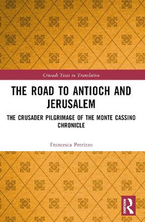 The Road to Antioch and Jerusalem: The Crusader Pilgrimage of the Monte Cassino Chronicle by Francesca Petrizzo 9781032642413