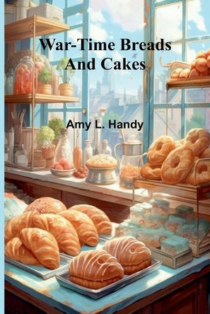 War-Time Breads and Cakes by Amy L Handy 9789364739436
