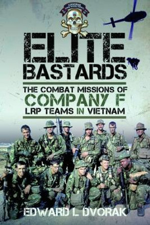 Elite Bastards: The Combat Missions of Company F, LRP Teams in Vietnam by Edward L Dvorak