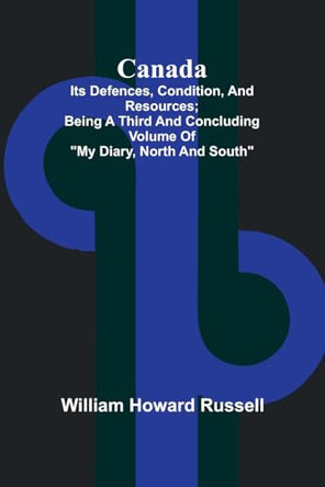 Canada; its Defences, Condition, and Resources; Being a third and concluding volume of "My Diary, North and South" by William Howard Russell 9789364733359