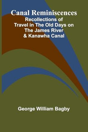 Canal Reminiscences; Recollections of Travel in the Old Days on the James River & Kanawha Canal by George William Bagby 9789364735216