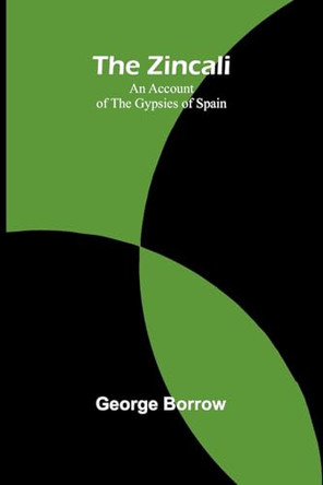 The Zincali: An Account of the Gypsies of Spain by George Borrow 9789364735377