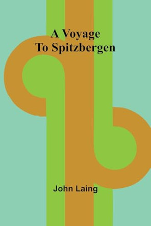 A Voyage to Spitzbergen by John Laing 9789364735599
