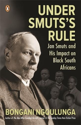 Under Smuts's Rule: Jan Smuts and His Impact on Black South Africans Bongani Ngqulunga 9781776391998