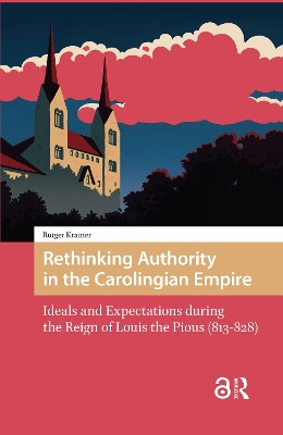 Rethinking Authority in the Carolingian Empire: Ideals and Expectations during the Reign of Louis the Pious (813-828) Rutger Kramer 9781041185451