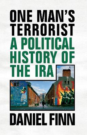 One Man's Terrorist: A Political History of the IRA by Daniel Finn