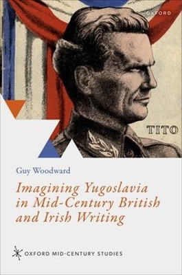 Imagining Yugoslavia in Mid-Century British and Irish Writing Guy Woodward 9780198973423