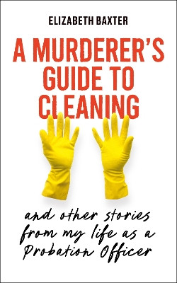 A Murderer's Guide to Cleaning: And Other Stories From My Life As A Probation Officer Elizabeth Baxter 9781836431671