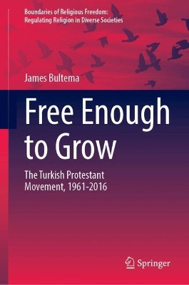 Free Enough to Grow: The Turkish Protestant Movement, 1961-2016 James Bultema 9783032108562