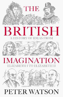 The British Imagination: A History of Ideas from Elizabeth I to Elizabeth II Peter Watson 9781398513914