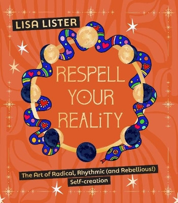 Respell Your Reality: The Art of Radical, Rhythmic (and Rebellious!) Self-creation  Lisa Lister 9781786789846