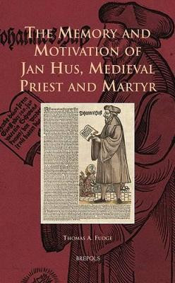 The Memory and Motivation of Jan Hus, Medieval Priest and Martyr by Professor of Medieval History Thomas A Fudge 9782503544427