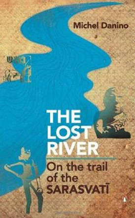 The Lost River: On The Trail Of The Sarasvati by Michel Danino