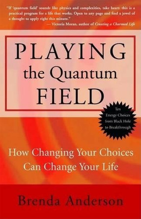 Playing the Quantum Field: How Changing Your Choices Can Change Your Life by Brenda Anderson 9781577315278