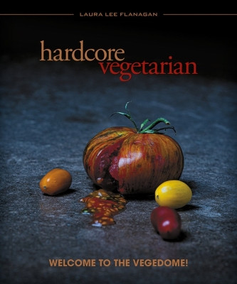 Hardcore Vegetarian: Welcome to the Vegedome! by Laura Lee Flanagan 9781934170953