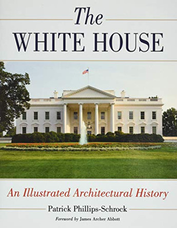 The White House: An Illustrated Architectural History by Patrick Phillips-Schrock 9781476685182