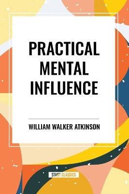 Practical Mental Influence by William Walker Atkinson 9798880910113
