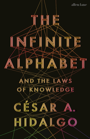 The Infinite Alphabet: And the Laws of Knowledge by César A. Hidalgo 9780241655672