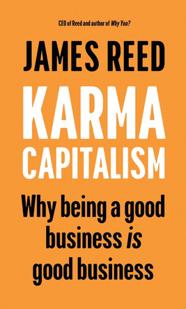 Karma Capitalism: Why being a good business is good business by James Reed 9781529147223