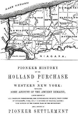 Pioneer History of the Holland Land Purchase of Western New York Embracing Some Account of the Ancient Remains by Orsamus Turner 9781601355003