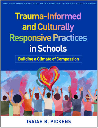 Trauma-Informed and Culturally Responsive Practices in Schools: Building a Climate of Compassion Isaiah B. Pickens 9781462561162