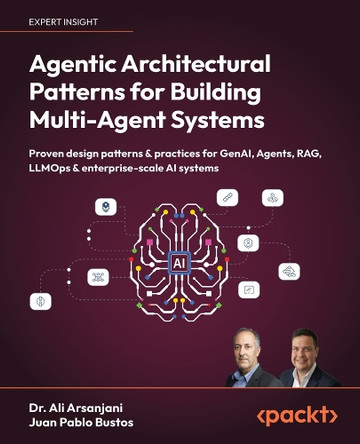 Agentic Architectural Patterns for Building Multi-Agent Systems: Proven design patterns & practices for GenAI, Agents, RAG, LLMOps & enterprise-scale AI systems Dr. Ali Arsanjani 9781806029570