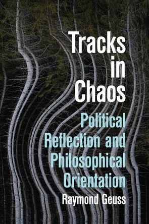 Tracks in Chaos: Philosophical Orientation and Political Reflection Raymond Geuss 9781509573448