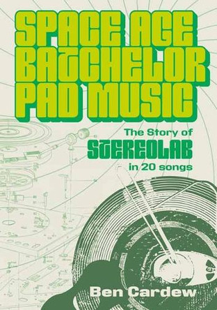 Space Age Batchelor Pad Music: The Story Of Stereolab In 20 Songs Ben Cardew 9781916829329