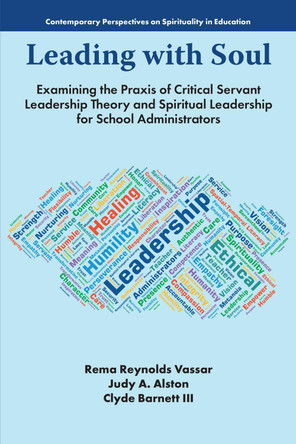 Leading with Soul: Examining the Praxis of Critical Servant Leadership Theory and Spiritual Leadership for School Administrators Rema Reynolds Vassar 9781805925064