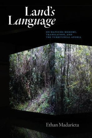 Land's Language: On Mapuche Memory, Translation, and the Territorial Aporia Ethan Madarieta 9798899480102