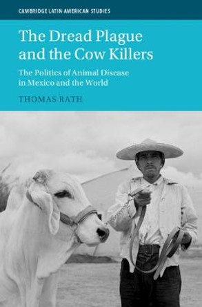 The Dread Plague and the Cow Killers: The Politics of Animal Disease in Mexico and the World by Thomas Rath