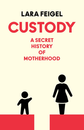 Custody: The Secret History of Mothers Lara Feigel 9780008655457