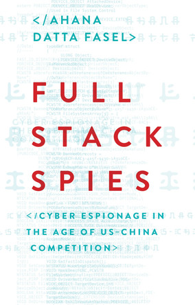 Full Stack Spies: Cyber Espionage in the Age of US–China Competition Ahana Datta Fasel 9781805265740